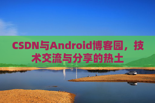 CSDN与Android博客园，技术交流与分享的热土